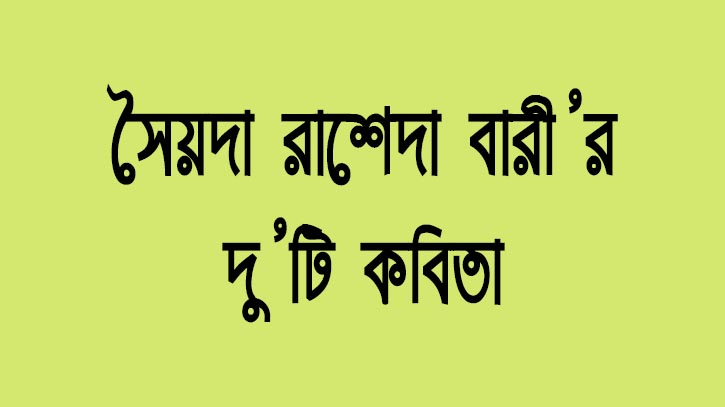 সৈয়দা রাশিদা বারীর দু’টি কবিতা সৈয়দা রাশিদা বারীর দু’টি কবিতা